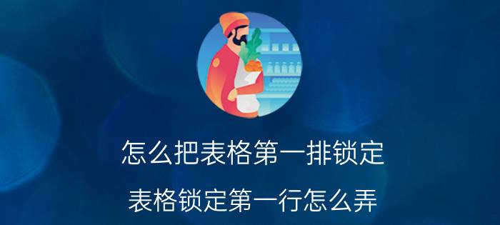 怎么把表格第一排锁定 表格锁定第一行怎么弄？